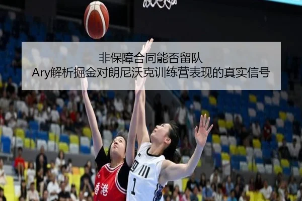 非保障合同能否留队 Ary解析掘金对朗尼沃克训练营表现的真实信号